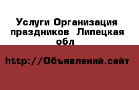 Услуги Организация праздников. Липецкая обл.